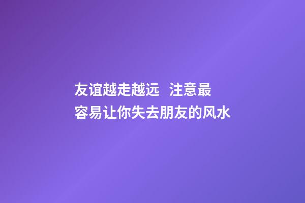 友谊越走越远   注意最容易让你失去朋友的风水